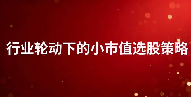 行业轮动下的小市值选股策略