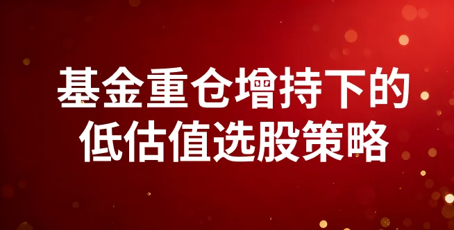 基金重仓增持下的低估值选股策略
